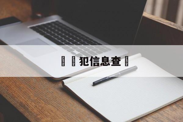 詐騙犯信息查詢(诈骗案件信息查询)