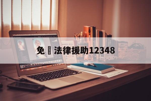 免費法律援助12348(免费法律援助12348免费)