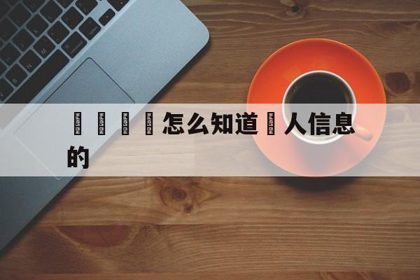 電話詐騙怎么知道個人信息的(电话诈骗怎么知道个人信息的呢)